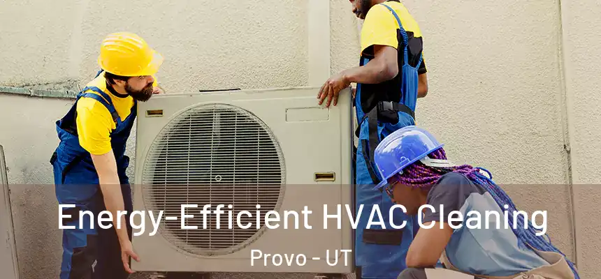  Energy-Efficient HVAC Cleaning Provo - UT