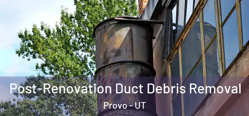  Post-Renovation Duct Debris Removal Provo - UT